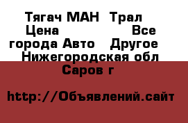  Тягач МАН -Трал  › Цена ­ 5.500.000 - Все города Авто » Другое   . Нижегородская обл.,Саров г.